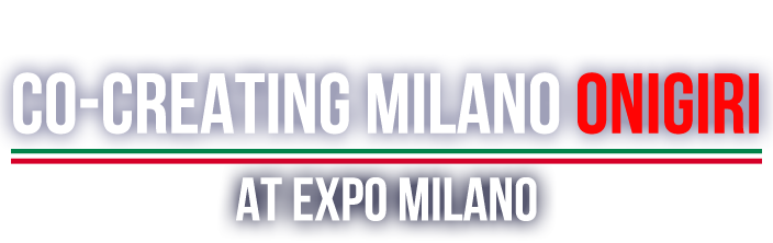 GLOBAL PROJECT vol.1 May 21–23, 2015 CO-CREATING
 Milano ONIGIRI at Expo Milano
